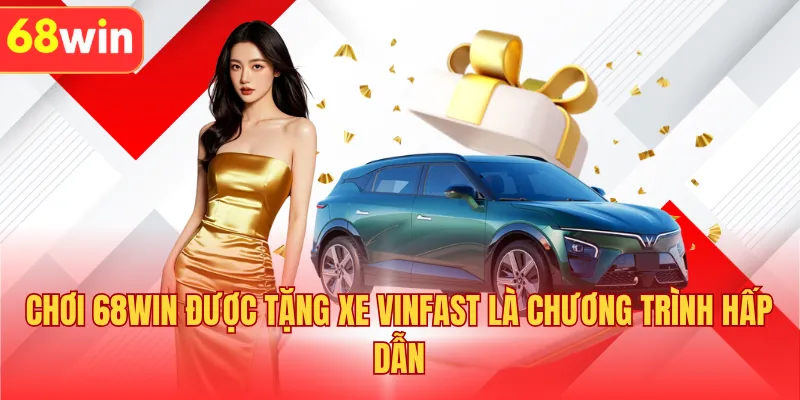 Chơi 68WIN được tặng xe Vinfast là chương trình hấp dẫn